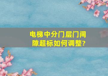 电梯中分门层门间隙超标如何调整?