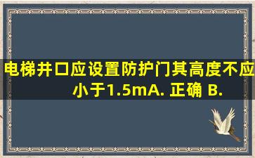 电梯井口应设置防护门,其高度不应小于1.5m。 ( ) A. 正确 B. 错误...