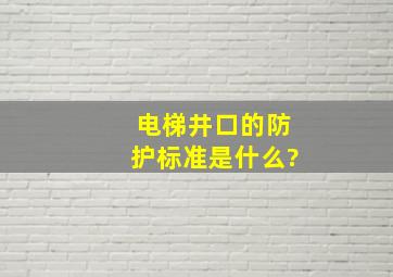 电梯井口的防护标准是什么?