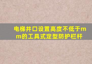 电梯井口设置高度不低于()mm的工具式定型防护栏杆。 