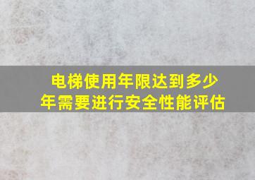 电梯使用年限达到多少年需要进行安全性能评估