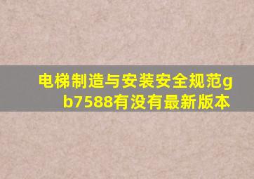 电梯制造与安装安全规范gb7588有没有最新版本