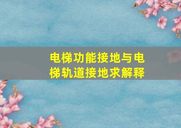 电梯功能接地与电梯轨道接地求解释