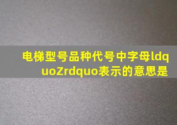 电梯型号品种代号中字母“Z”表示的意思是( )。