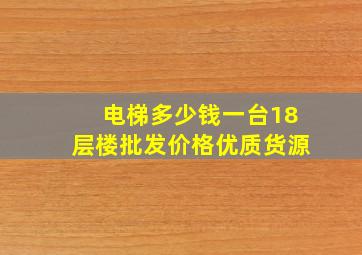 电梯多少钱一台18层楼批发价格优质货源