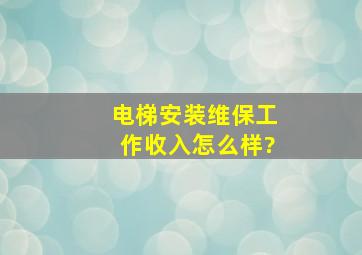 电梯安装、维保,工作、收入怎么样?