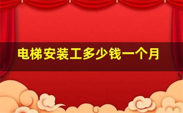 电梯安装工多少钱一个月。