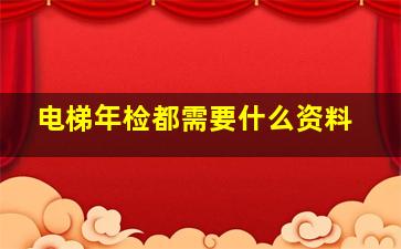 电梯年检都需要什么资料