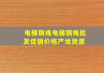 电梯钢绳电梯钢绳批发、促销价格、产地货源 