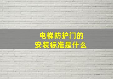 电梯防护门的安装标准是什么(