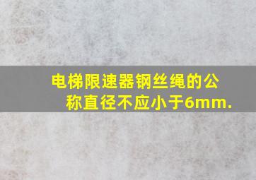 电梯限速器钢丝绳的公称直径不应小于6mm.()