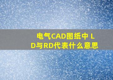 电气CAD图纸中 LD与RD代表什么意思