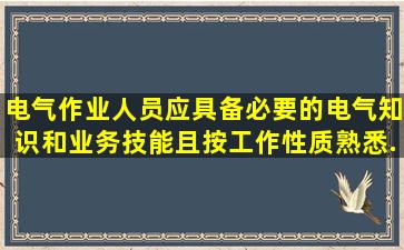 电气作业人员应具备必要的电气知识和业务技能,且按工作性质熟悉《...