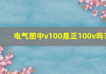 电气图中v100是正100v吗?