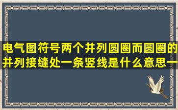 电气图符号两个并列圆圈而圆圈的并列接缝处一条竖线是什么意思一竖...