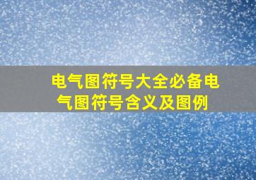 电气图符号大全(必备)电气图符号含义及图例 