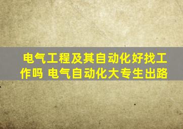 电气工程及其自动化好找工作吗 电气自动化大专生出路