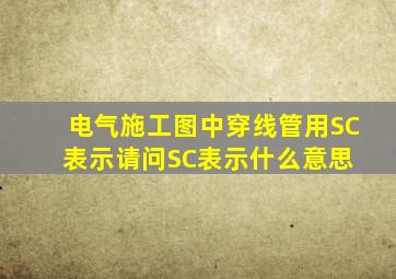 电气施工图中,穿线管用SC表示,请问SC表示什么意思 