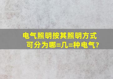 电气照明按其照明方式可分为哪=几=种。电气?