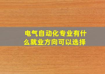 电气自动化专业有什么就业方向可以选择 