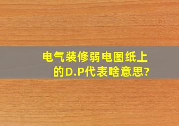 电气装修弱电图纸上的D.P代表啥意思?