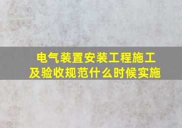 电气装置安装工程施工及验收规范什么时候实施