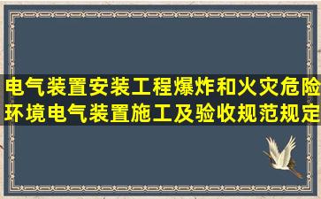 电气装置安装工程爆炸和火灾危险环境电气装置施工及验收规范规定,...