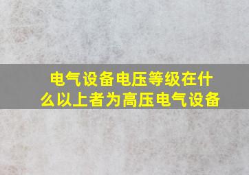 电气设备电压等级在什么以上者为高压电气设备