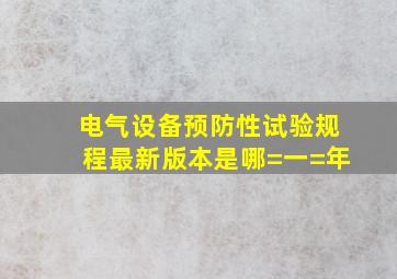 电气设备预防性试验规程最新版本是哪=一=年(