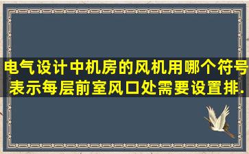 电气设计中,机房的风机用哪个符号表示,每层前室风口处需要设置排...