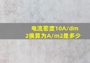 电流密度10A/dm2换算为A/m2是多少