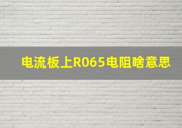 电流板上R065电阻啥意思