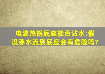 电温热锅底座能否沾水:假设沸水流到底座会有危险吗?