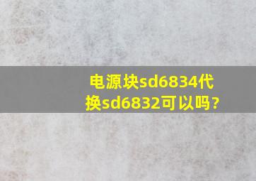 电源块sd6834代换sd6832可以吗?