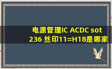 电源管理IC ACDC sot236 丝印11=H18是哪家的芯片,谢谢!