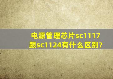 电源管理芯片sc1117跟sc1124有什么区别?