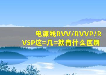 电源线RVV/RVVP/RVSP这=几=款有什么区别(