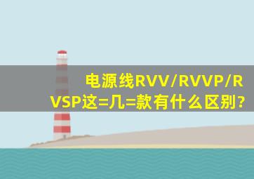 电源线RVV/RVVP/RVSP这=几=款有什么区别?
