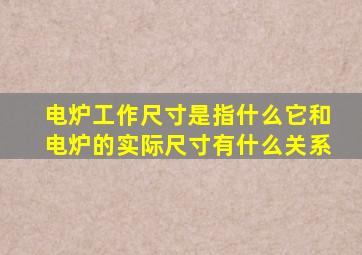 电炉工作尺寸是指什么,它和电炉的实际尺寸有什么关系