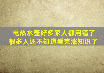 电热水壶好多家人都用错了,很多人还不知道,看完涨知识了