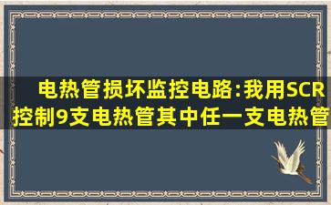 电热管损坏监控电路:我用SCR控制9支电热管,其中任一支电热管损坏后...