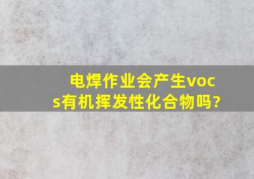 电焊作业会产生vocs有机挥发性化合物吗?