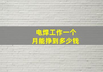 电焊工作一个月能挣到多少钱