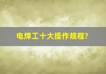 电焊工十大操作规程?