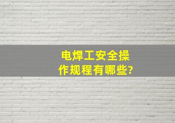 电焊工安全操作规程有哪些?