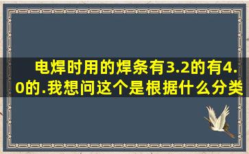 电焊时用的焊条有3.2的,有4.0的.我想问这个是根据什么分类的