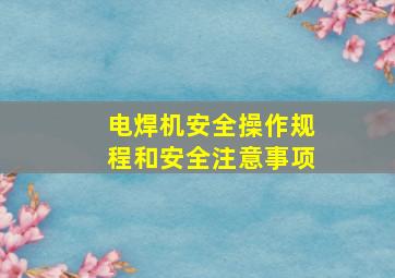 电焊机安全操作规程和安全注意事项