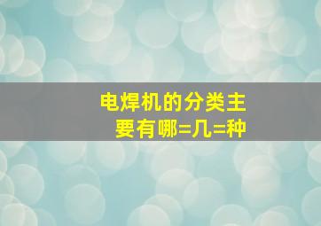 电焊机的分类主要有哪=几=种