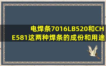 电焊条7016(LB520)和CHE581这两种焊条的成份和用途是什么