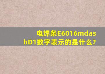 电焊条E6016—D1数字表示的是什么?